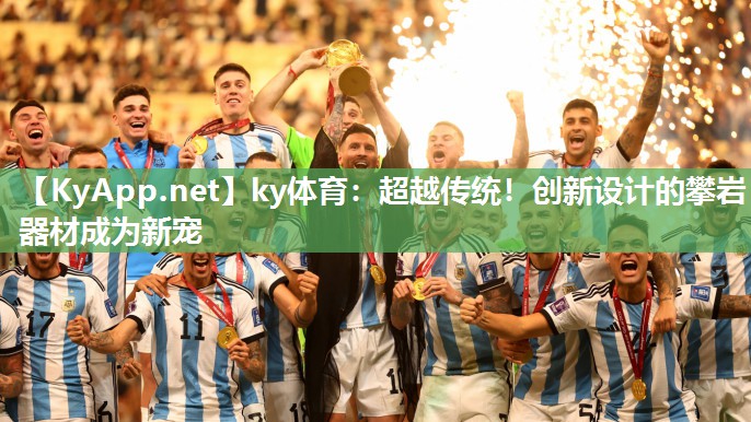 ky体育:超越传统!创新设计的攀岩器材成为新宠