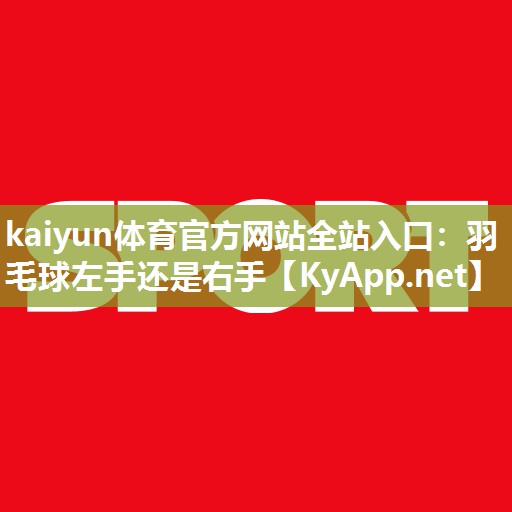 kaiyun体育官方网站全站入口:羽毛球左手还是右手