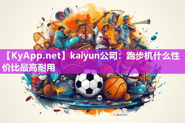 kaiyun公司:跑步机什么性价比最高耐用