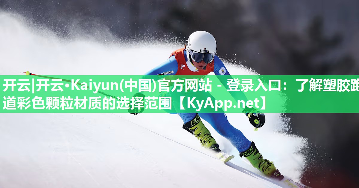 开云|开云·Kaiyun(中国)官方网站 - 登录入口:了解塑胶跑道彩色颗粒材质的选择范围