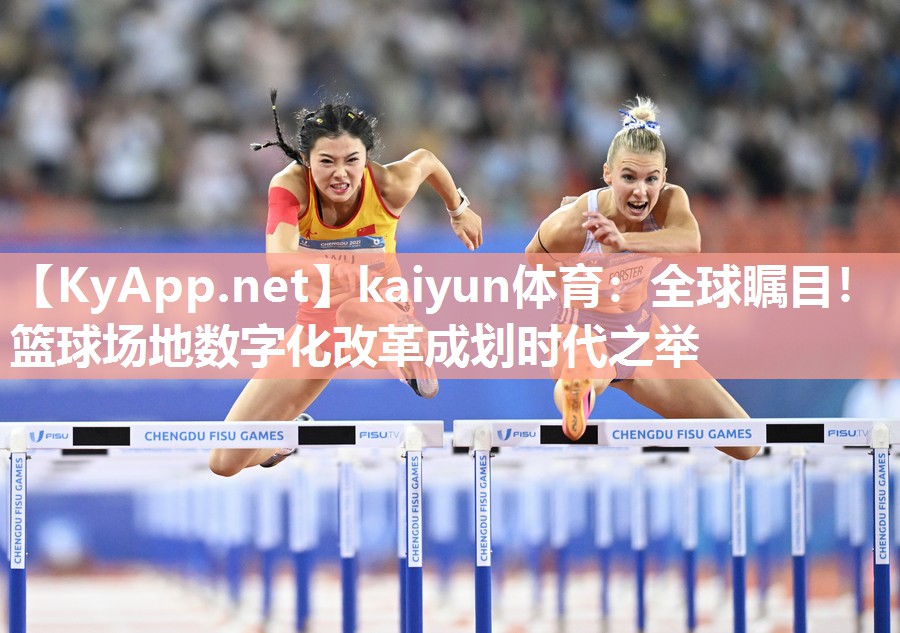 kaiyun体育:全球瞩目!篮球场地数字化改革成划时代之举