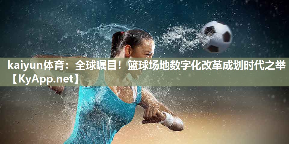 全球瞩目！篮球场地数字化改革成划时代之举